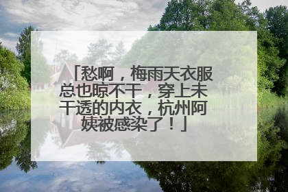 愁啊，梅雨天衣服总也晾不干，穿上未干透的内衣，杭州阿姨被感染了！